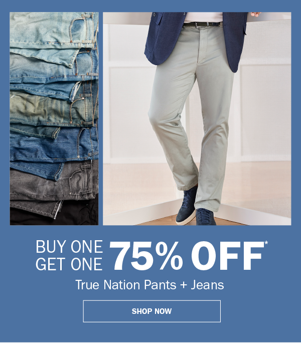 True Nation Pants + Jeans. BUY ONE GET ONE 75% OFF* SHOP NOW