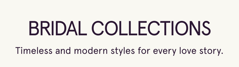 Bridal Collections. Timeless & modern styles for every love story.