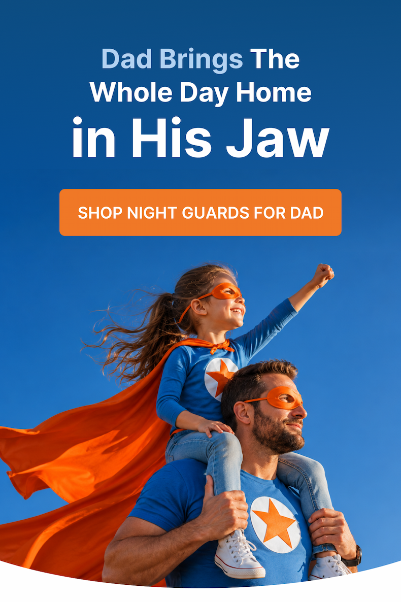 Dad Brings The Whole Day Home  in His Jaw Shop Night Guards for Dad