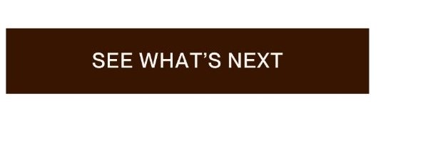 SEE WHAT'S NEXT