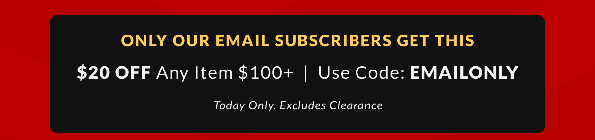 Only our email subscribers get this $20 off any item $100+ code EMAILONLY today only. excludes clearance
