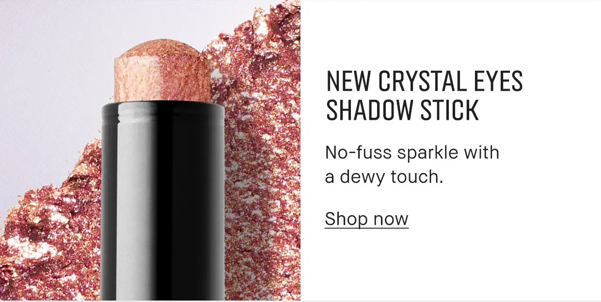 New Crystal Eyes Shadow Stick. | No-fuss sparkle with a dewy touch. | Shop Now. New Crystal Eyes Shadow Stick. |No-fuss sparkle with a dewy touch. | Shop Now.