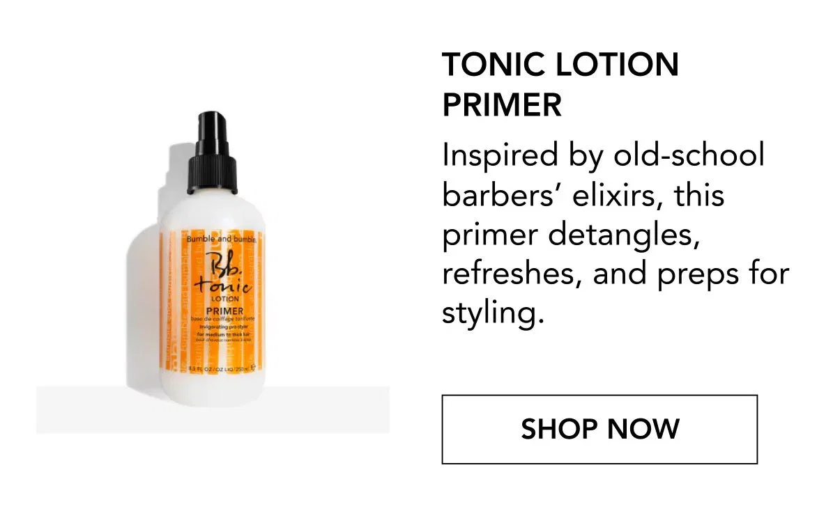 Tonic Lotion Primer | Inspired by old-school barbers’ elixirs, this primer detangles, refreshes, and preps for styling. | SHOP NOW Tonic Lotion Primer | Inspired by old-school barbers’ elixirs, this primer detangles, refreshes, and preps for styling. | SHOP NOW