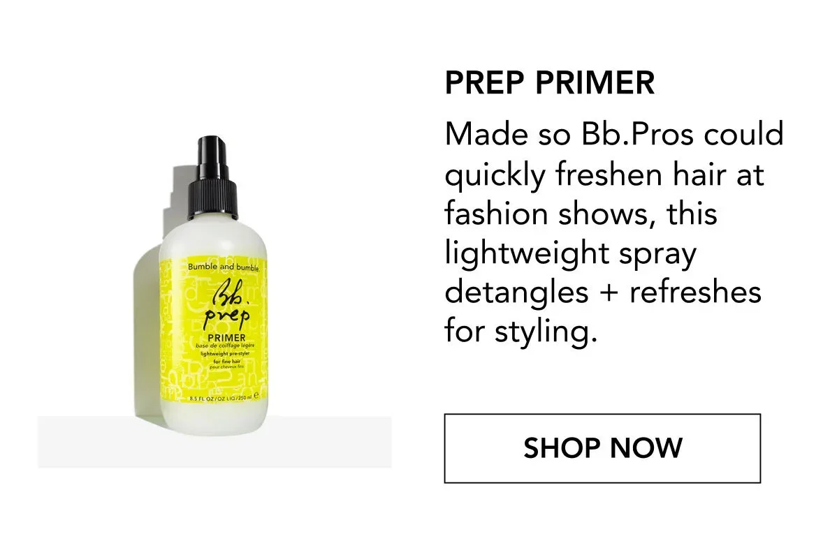 Prep Primer | Made so Bb.Pros could quickly freshen hair at fashion shows, this lightweight spray detangles + refreshes for styling. | SHOP NOW Prep Primer | Made so Bb.Pros could quickly freshen hair at fashion shows, this lightweight spray detangles + refreshes for styling. | SHOP NOW