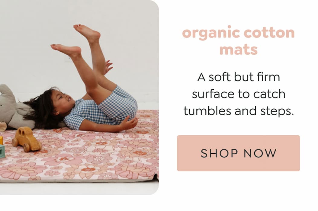 organic cotton mats - A soft but firm surface to catch tumbles and steps. - [SHOP NOW]