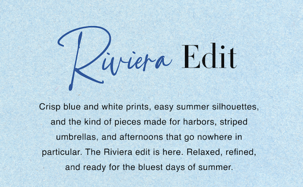 Riviera Edit. Crisp blue and white prints, easy summer silhouettes, and the kind of pieces made for harbors, striped umbrellas, and afternoons that go nowhere in particular. The Riviera edit is here. Relaxed, refined, and ready for the bluest days of summer.