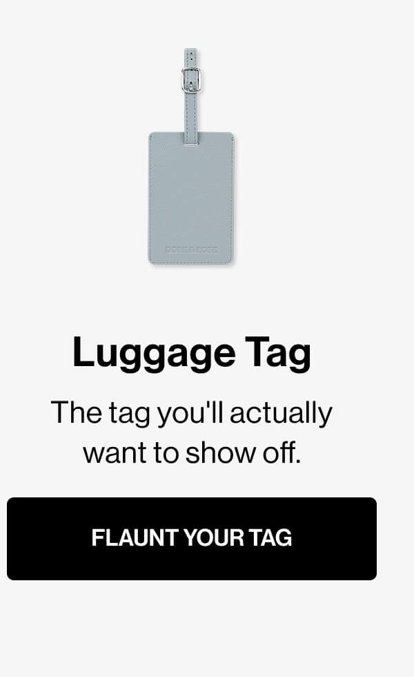 Luggage Tag The tag you'll actually want to show off. FLAUNT YOUR TAG