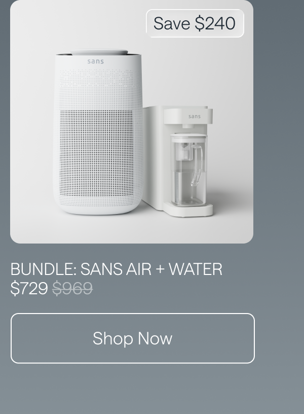 Bundle: Sans Air + Water for $729. Save $240. Shop Now.