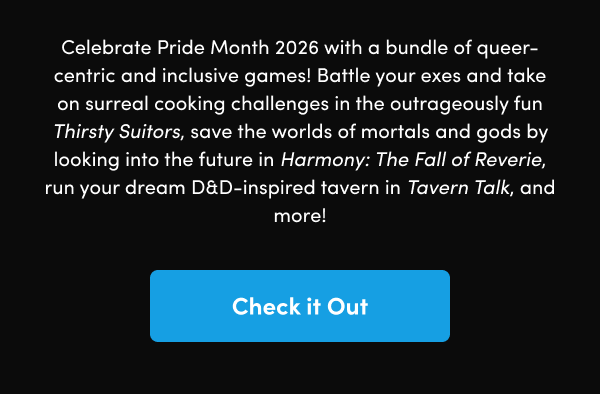  Battle your exes and take on surreal cooking challenges in the outrageously fun Thirsty Suitors, save the worlds of mortals and gods by looking into the future in Harmony: The Fall of Reverie, run your dream D&D-inspired tavern in Tavern Talk, and more!