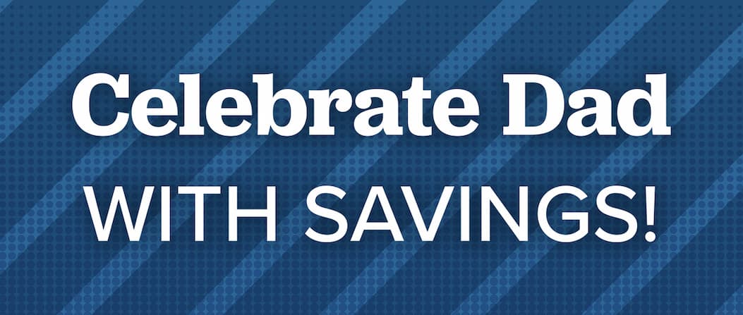 Celebrate Dad with Savings!