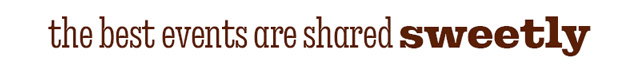 THE BEST EVENTS ARE SHARED SWEETLY