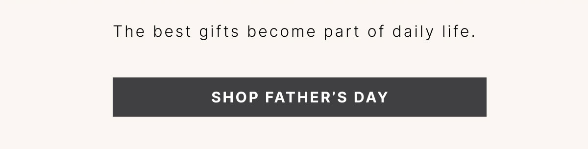 For His Desk, Home, and Journey The best gifts become part of daily life. SHOP FATHER’S DAY