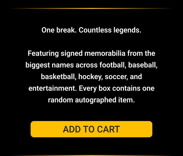 One break. Countless legends.  Featuring signed memorabilia from the biggest names across football, baseball, basketball, hockey, soccer, and entertainment. Every box contains one random autographed item.