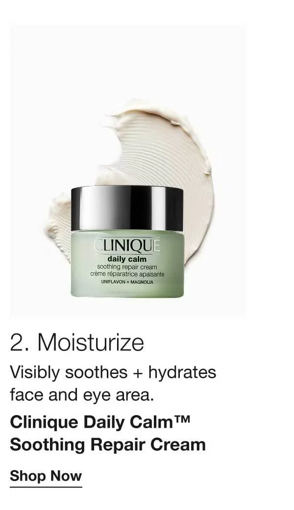 2. Moisturize | Visibly soothes + hydrates face and eye area. | Clinique Daily Calm™ Soothing Repair Cream | Shop Now