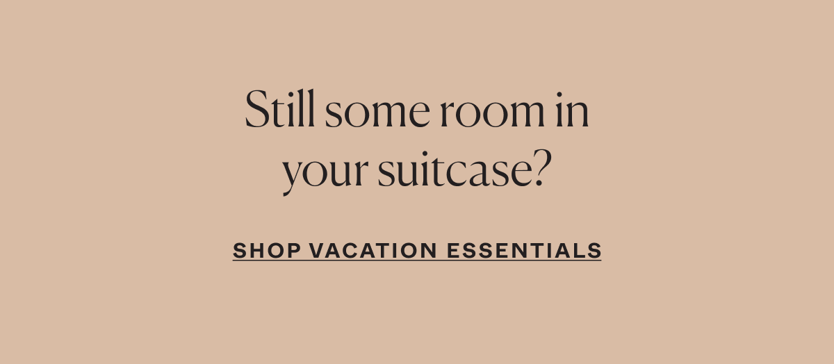 Still some room in your suitcase? Shop Vacation Essentials
