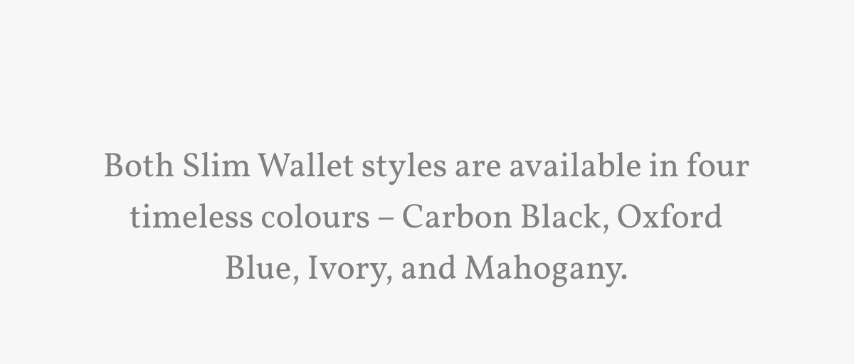 Both Slim Wallet styles are available in four timeless colours – Carbon Black, Oxford Blue, Ivory, and Mahogany.