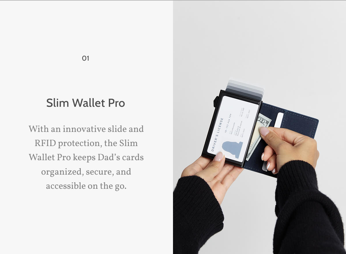 01. Slim Wallet Pro. With an innovative slide and RFID protection, the Slim Wallet Pro keeps Dad’s cards organized, secure, and accessible on the go.
