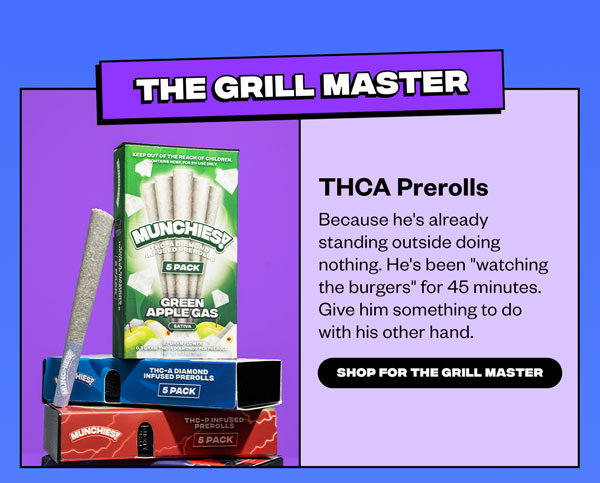 The Grill Master. THCA Prerolls. Because he’s already standing outside doing nothing. He’s been “watching the burgers” for 45 minutes. Give him something to do with his other hand. Shop for the Grill Master.