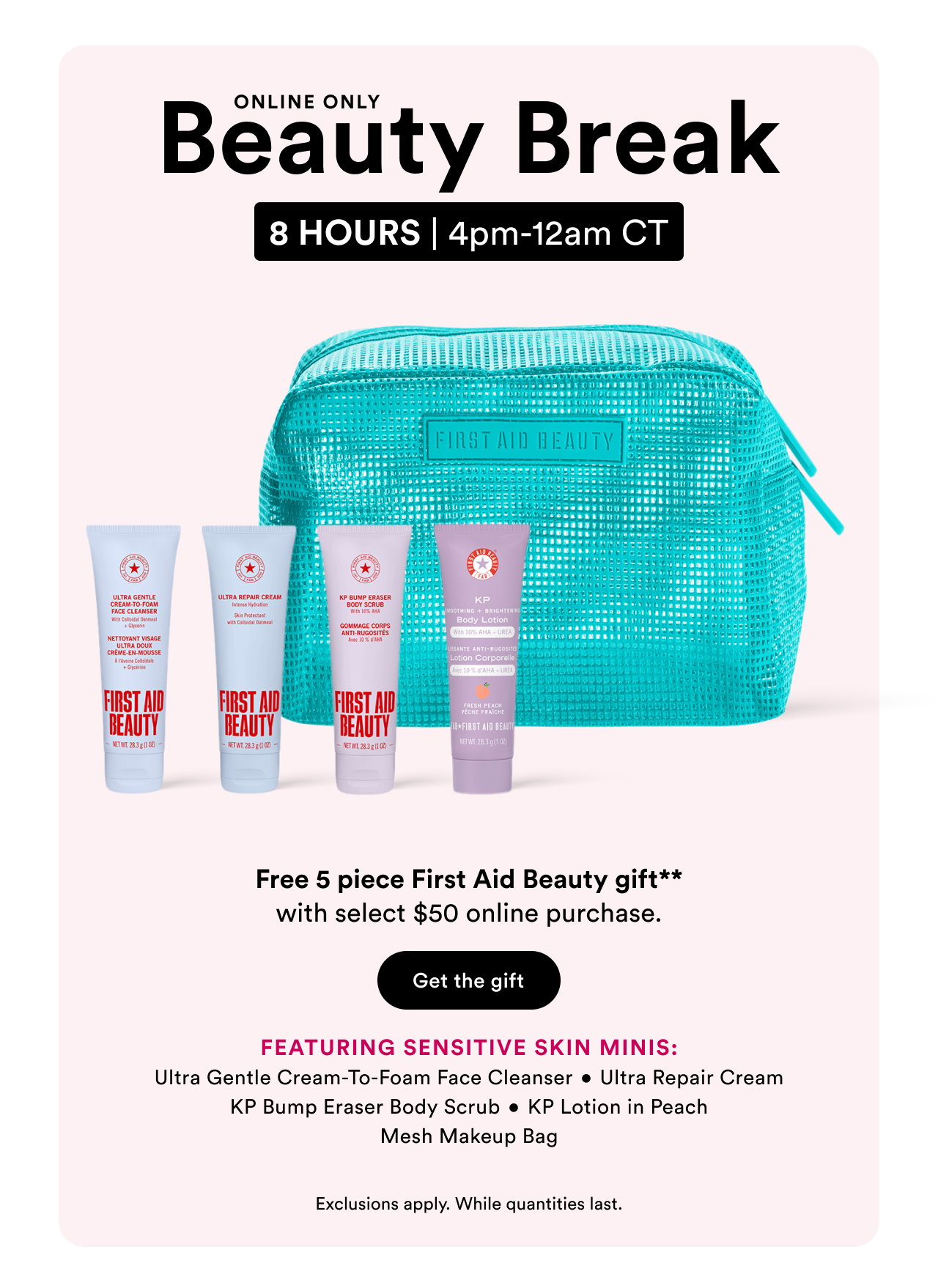 Free 5 Piece First Aid Beauty Gift** with select $50 online purchase.