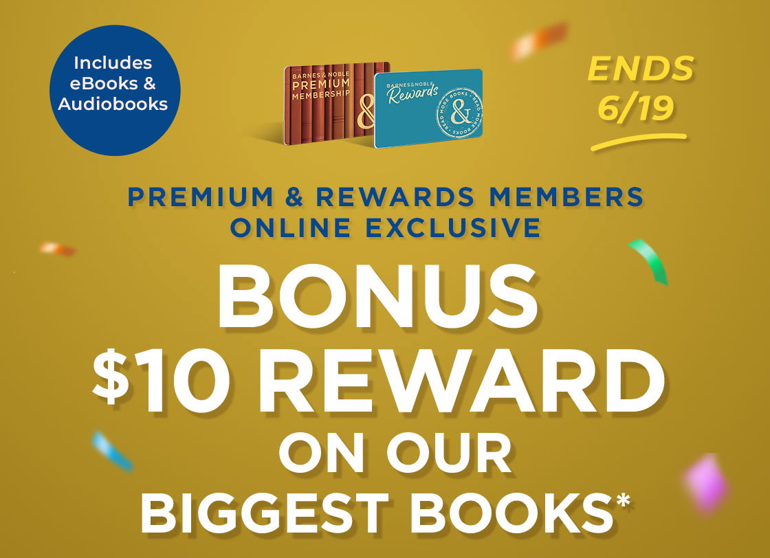 ENDS 6/19 Includes eBooks & Audiobooks PREMIUM & REWARDS MEMBERS ONLINE EXCLUSIVE Bonus $10 Reward on Our Biggest Books*