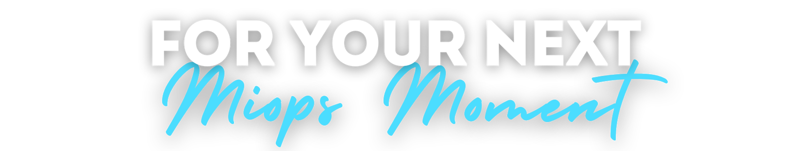 For Your Next MIOPS Moment