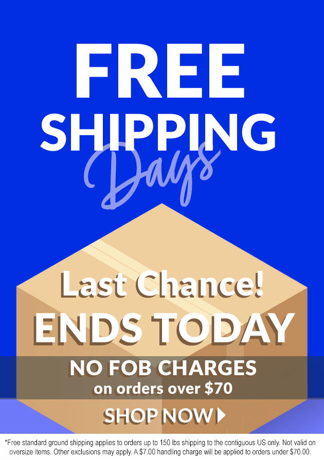 Free shipping days start now! No fob charges on heavy items. Exclusions and conditions apply.