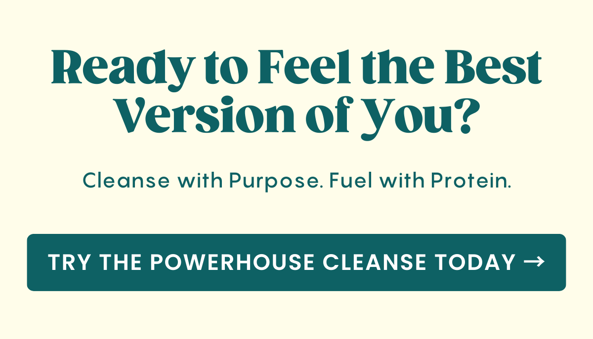 Ready to feel the best version of you? Try Powerhouse Cleanse Today!