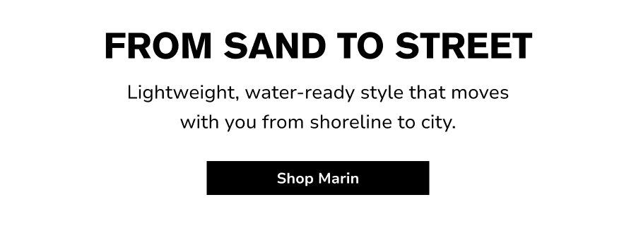 From sand to street Lightweight, water-ready style that moves with you from shoreline to city.