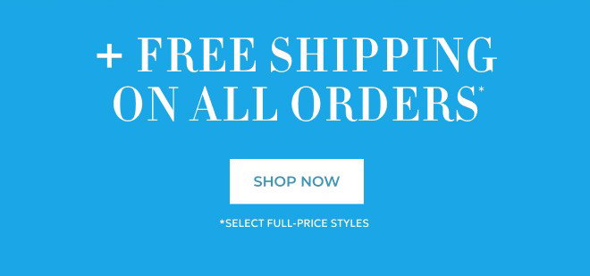 PLUS FREE SHIPPING ON ALL ORDERS. SHOP NOW.* SELECT FULL PRICE STYLES*