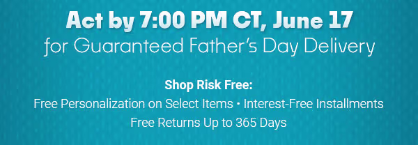 Act by 7 PM CT, June 17 for Guaranteed Father's Day Delivery