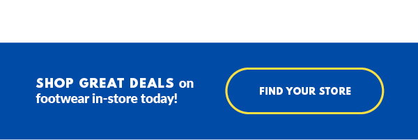 SHOP GREAT DEALS on footwear in-store today! FIND YOUR STORE