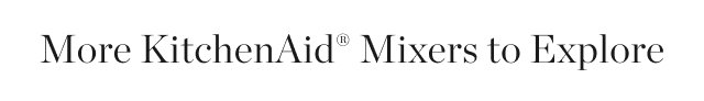 More KitchenAid® Mixers to Explore