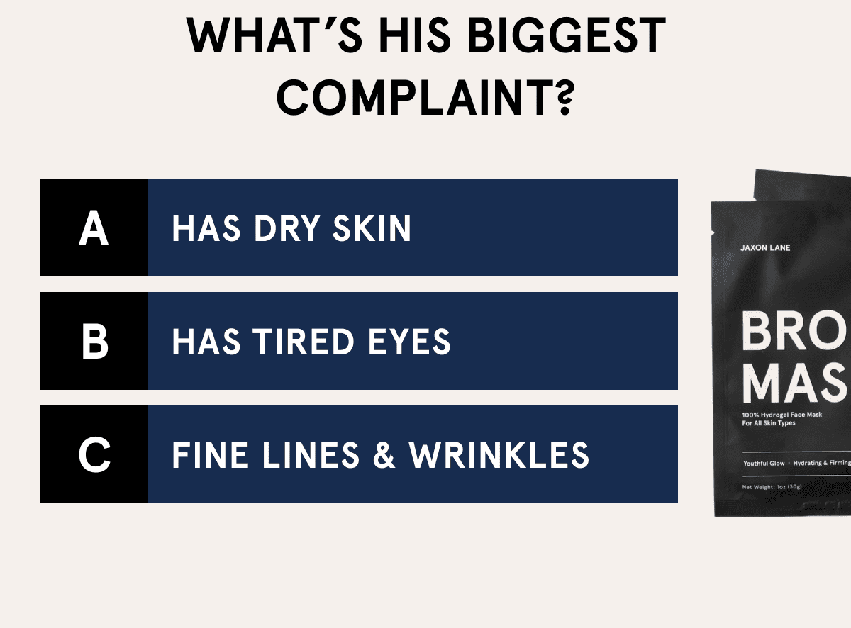 WHAT’S HIS BIGGEST COMPLAINT? A HAS DRY SKIN B HAS TIRED EYES C FINE LINES & WRINKLES