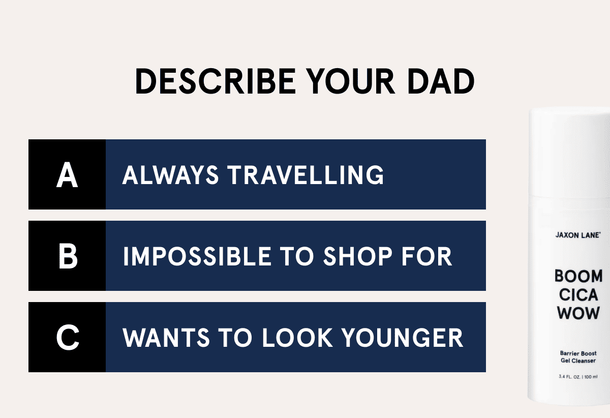 Describe your dad A Always travelling B Impossible to shop for C wants to look younger
