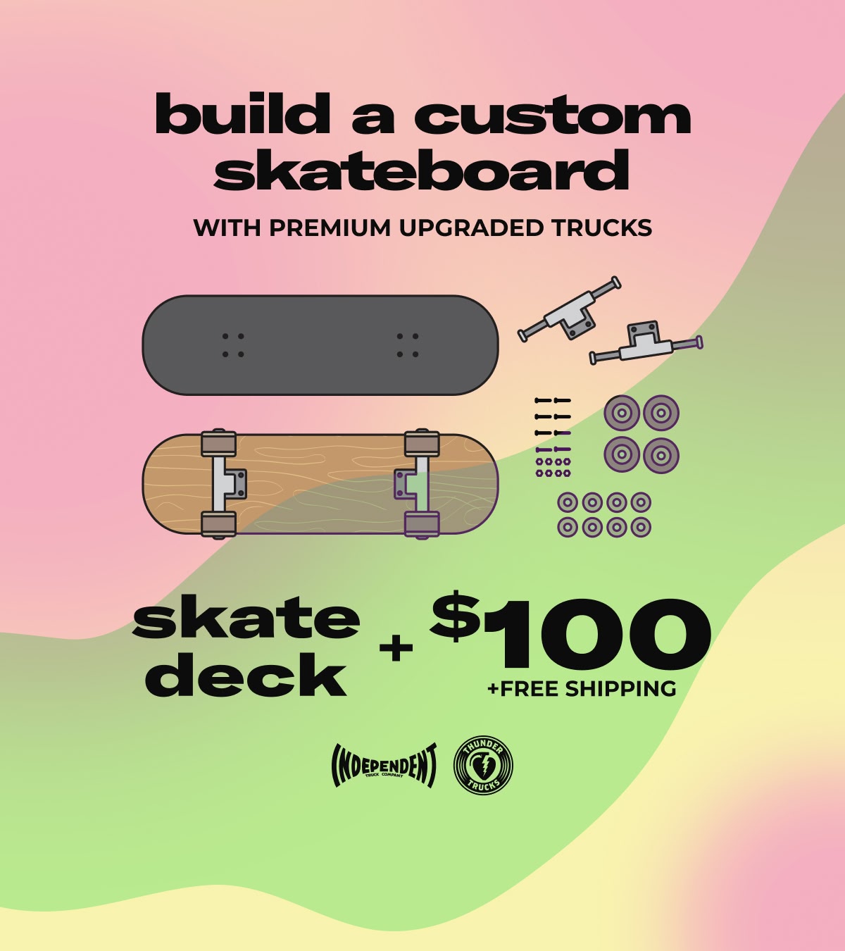 Add $100 to any skate deck to build a premium custom complete, including trucks from Independent and Thunder. Includes free shipping.