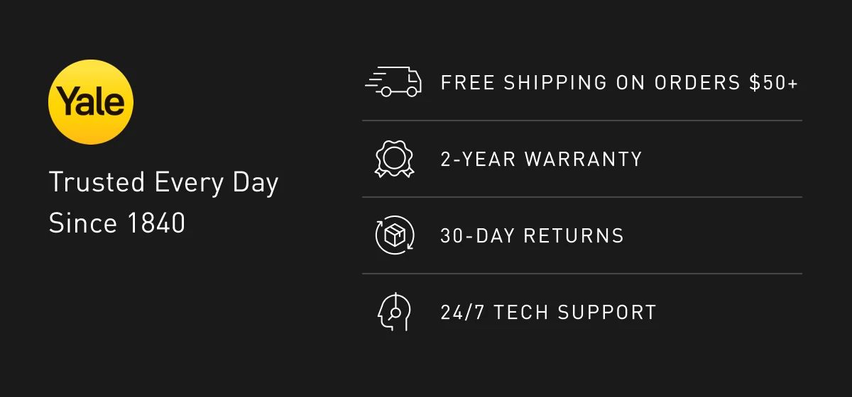 Trusted every day  From smart locks to padlocks, Yale has got you covered. They’ve been the world's favorite lock, since 1840 | Free Shipping on Orders Over $50	2-Year Warranty	30-Day Returns	24/7 Tech Support