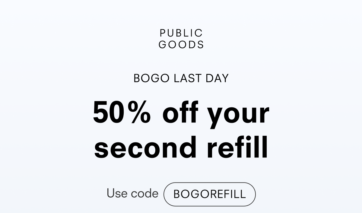 PUBLIC GOODS BOGO LAST DAY 50% off your second refill Use code BOGOREFILL