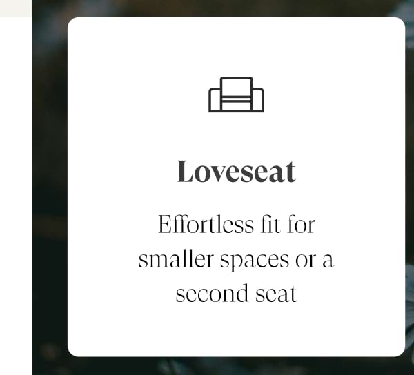 Loveseat | Effortless fit for smaller spaces or a second seat