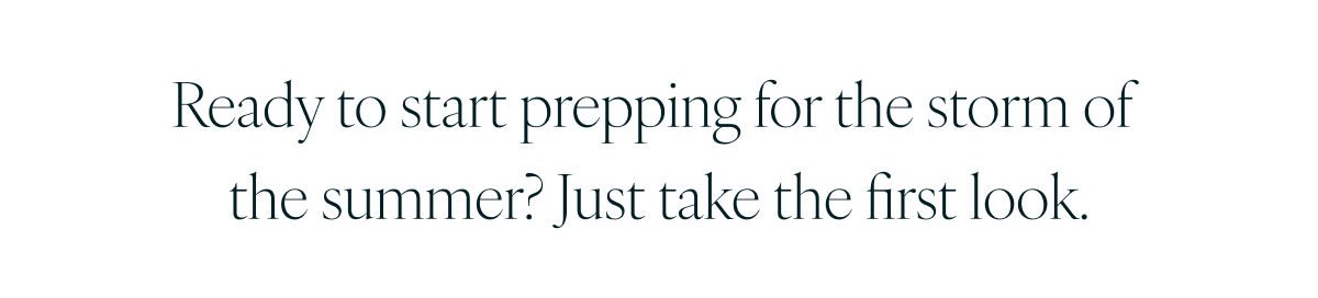 Ready to start prepping for the storm of the summer? Just take the first look.