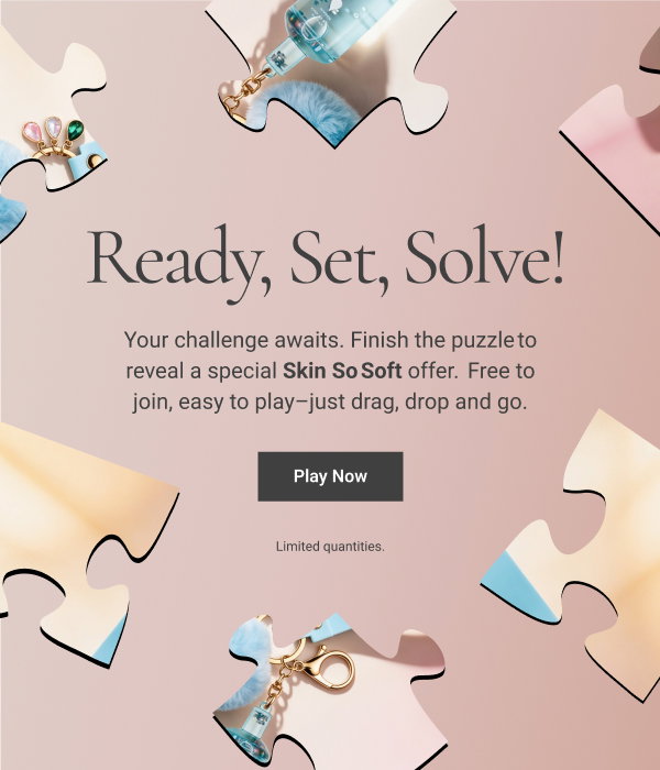 Ready, Set, Solve! Your challenge awaits. Finish the puzzle to reveal a special Skin So Soft offer. Free to join, easy to play–just drag, drop and go. Play Now DISCLAIMER: Limited quantities. 
