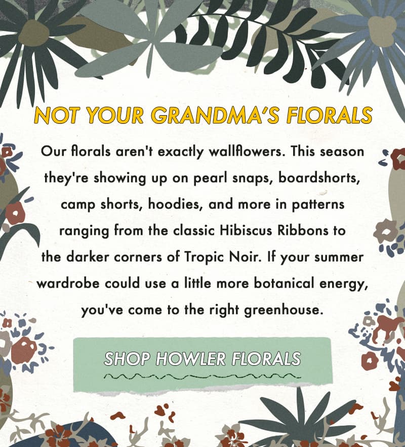 Our florals aren't exactly wallflowers. This season they're showing up on pearl snaps, boardshorts, camp shorts, hoodies, and more in patterns ranging from the classic Hibiscus Ribbons to the darker corners of Tropic Noir. If your summer wardrobe could use a little more botanical energy, you've come to the right greenhouse.