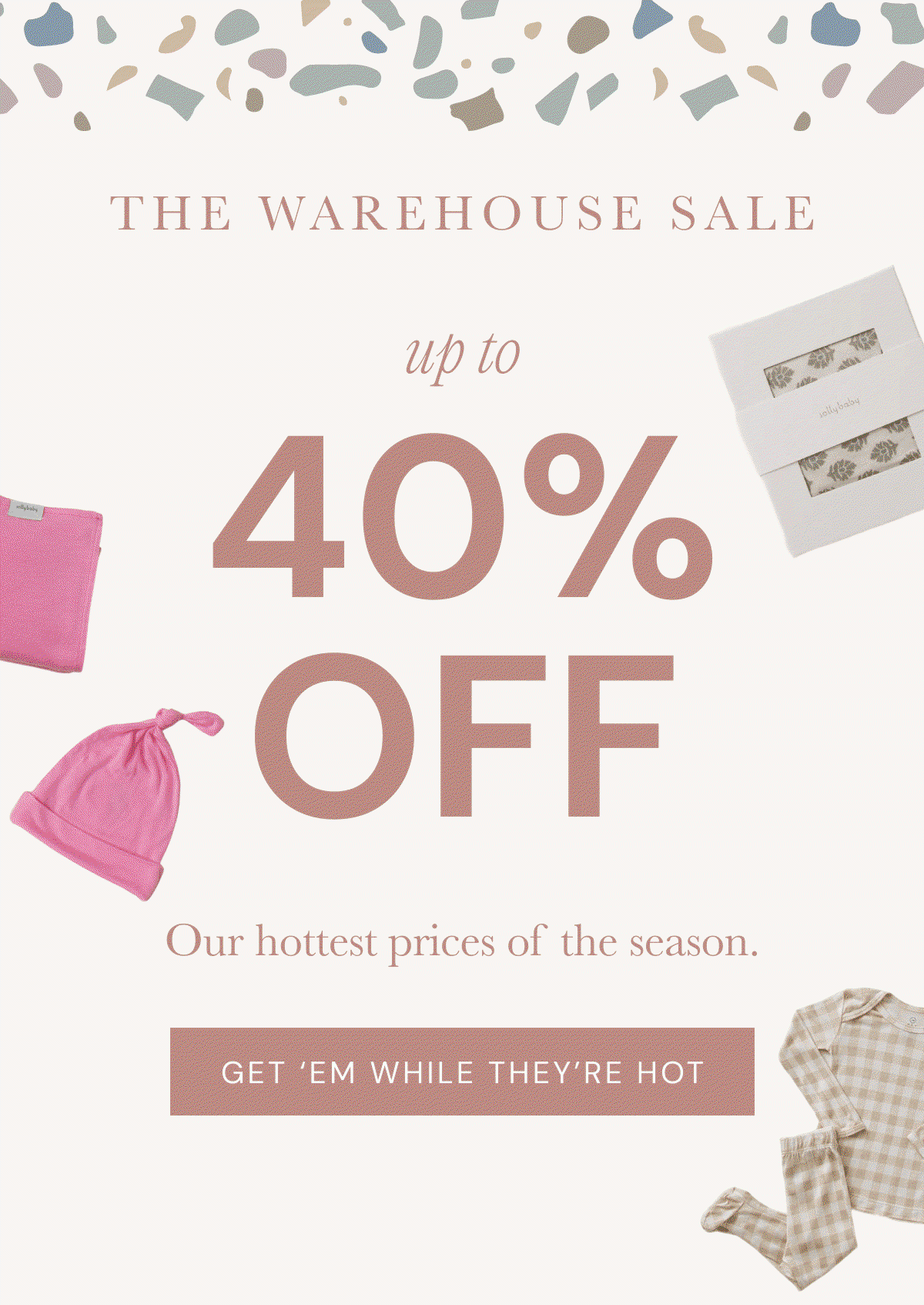 THE WAREHOUSE SALE up to 40% OFF - Our hottest prices of the season. | GET 'EM WHILE THEY'RE HOT