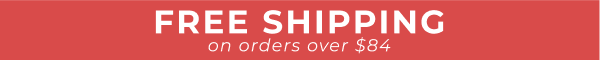 FREE SHIPPING ON ORDERS OVER $84!