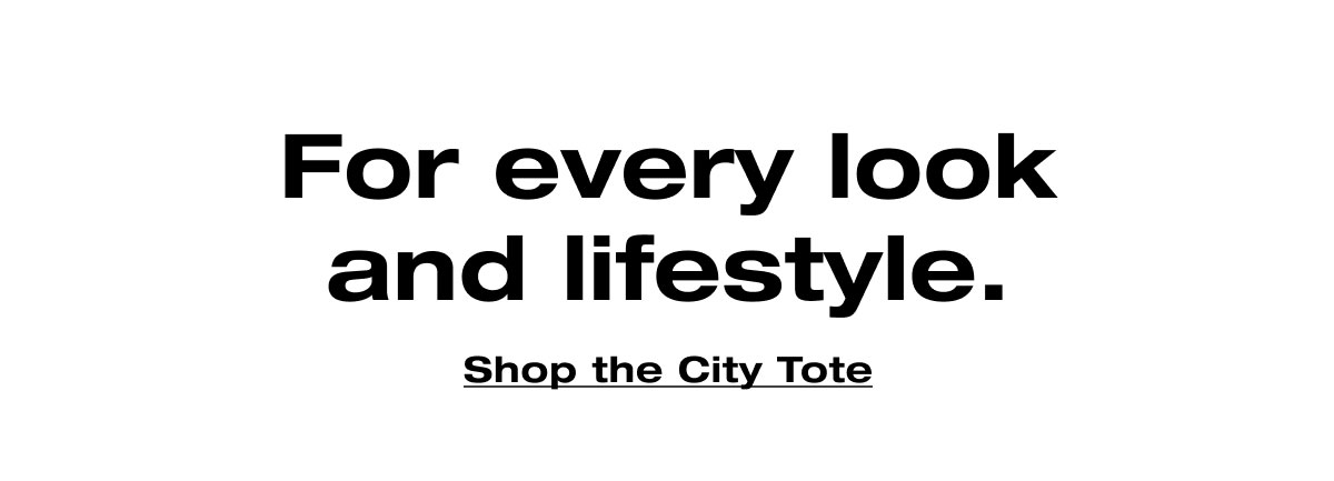 For every look and lifestyle. Shop the City Tote. 