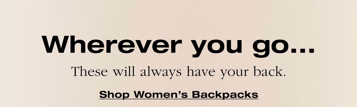 Wherever you go... These will always have your back. Shop Women's Backpacks 