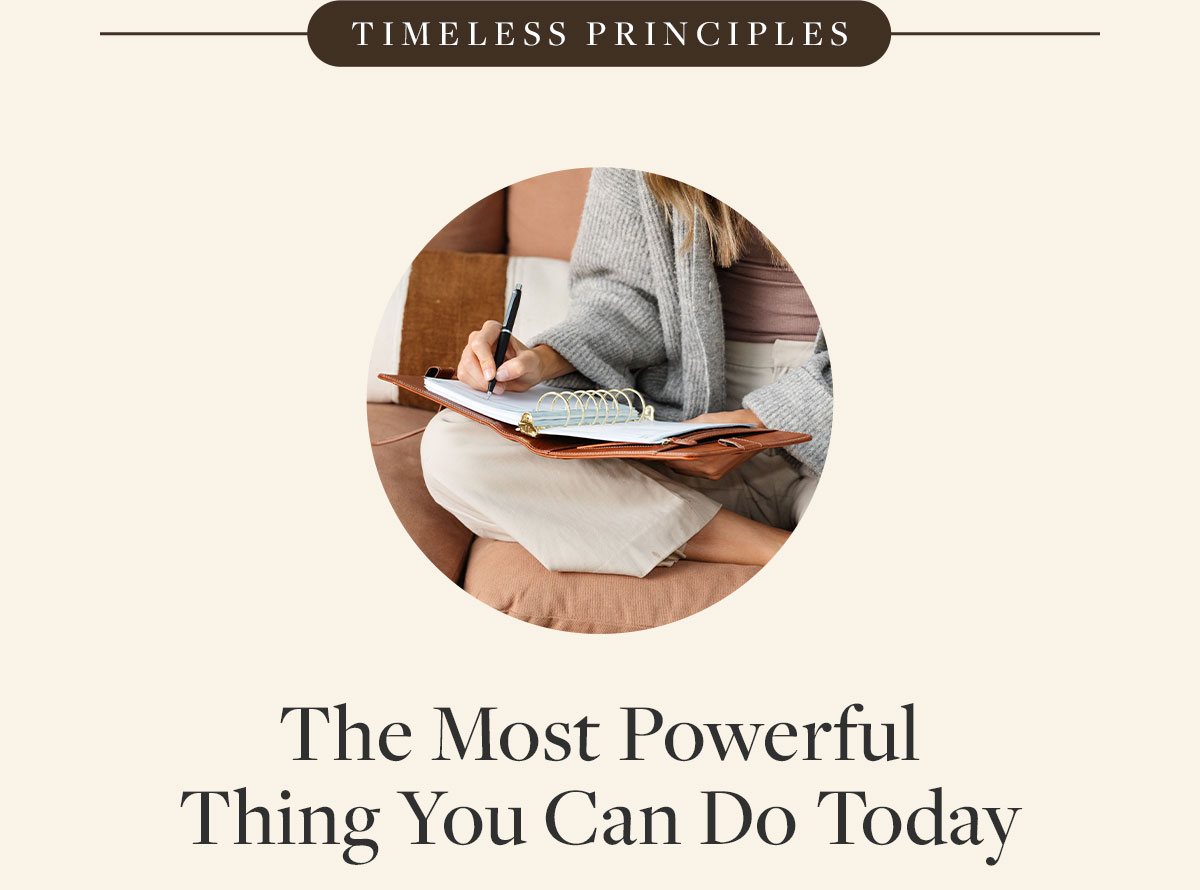 Timeless Principles: The most powerful thing you can do today.