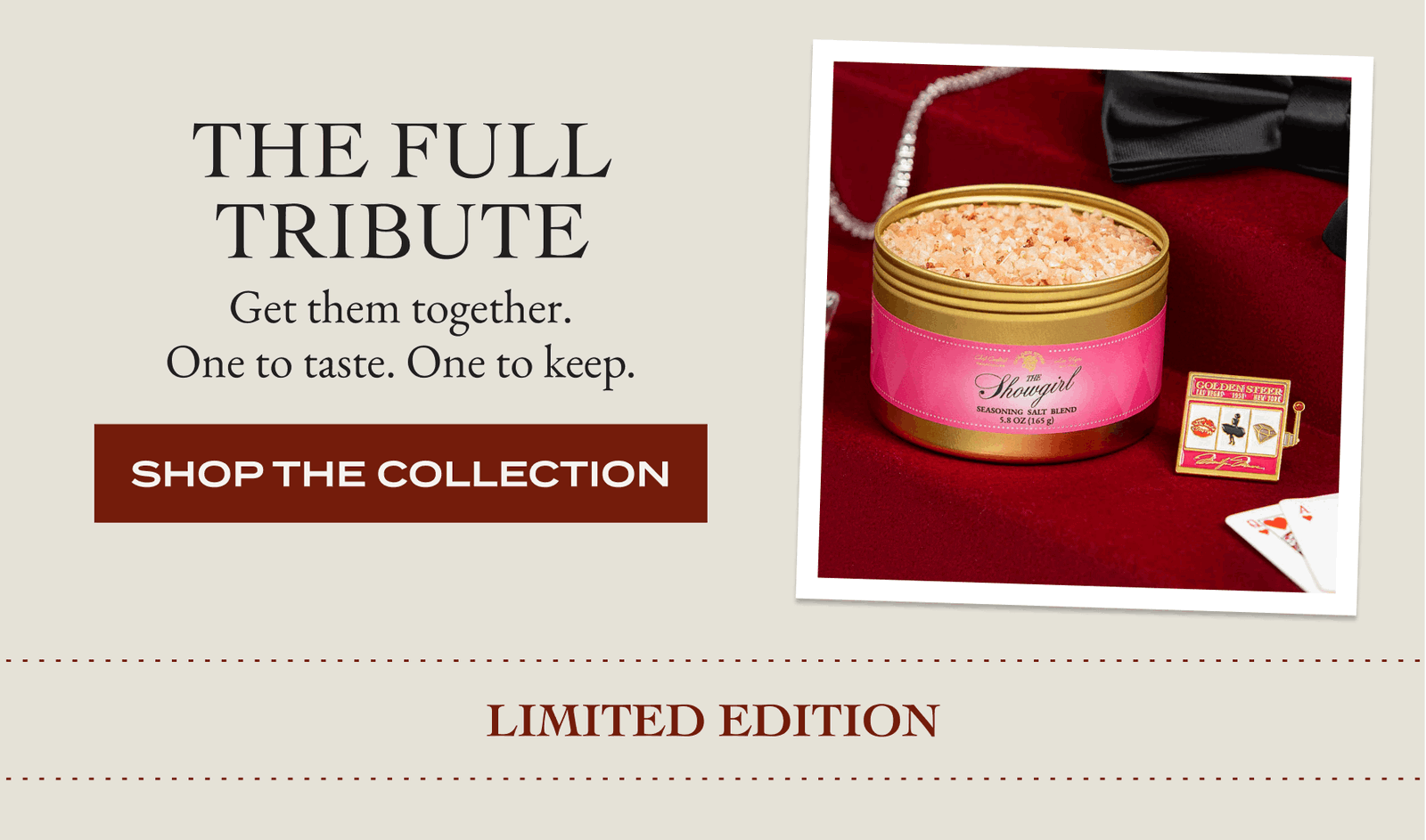 Get them together. One to taste. One to keep. The Full Tribute [SHOP THE COLLECTION] Limited edition
