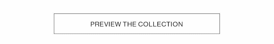 PREVIEW THE COLLECTION