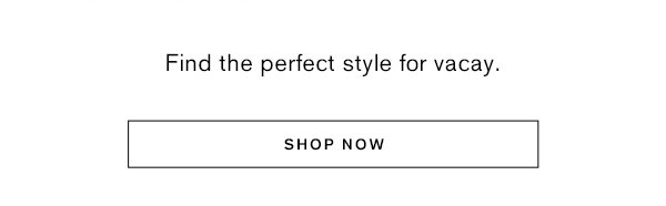 Find the perfect style for vacay. Shop Now