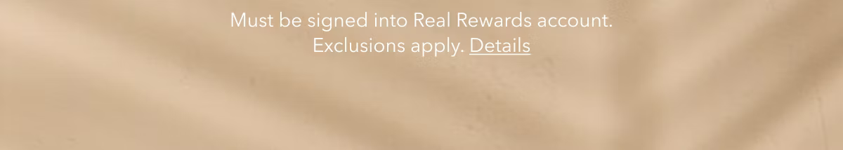 Must be signed into Real Rewards account. Exclusions apply. Details